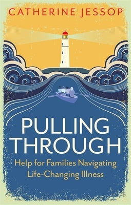 Pulling Through: Help for Families Navigating Life-Changing Illness by Jessop, Catherine