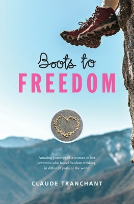 Boots to Freedom: Amazing journeys of a woman in her seventies who found freedom trekking in different parts of the world by Tranchant, Claude
