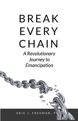 Break Every Chain: A Revolutionary Journey to Emancipation by Freeman, Eric J.