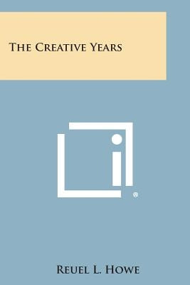 The Creative Years by Howe, Reuel L.