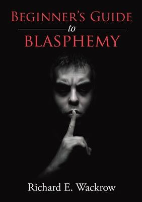 Beginner's Guide to Blasphemy by Wackrow, Richard E.