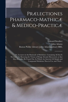 Prælectiones Pharmaco-mathicæ & Medico-practicæ: or, Lectures on the Rationale of Medicines. Containing All That is Necessary for Knowing the Virtues by Strother, Edward 1675-1737
