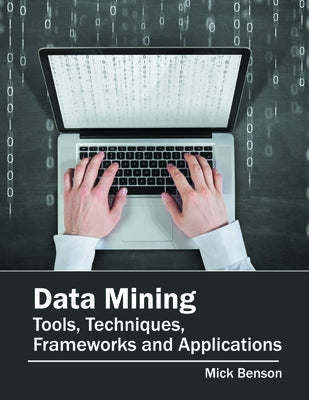 Data Mining: Tools, Techniques, Frameworks and Applications by Benson, Mick