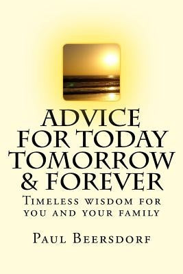 Advice for Today Tomorrow & Forever: Timeless advice for you and your family by Beersdorf, Paul