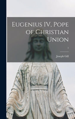 Eugenius IV, Pope of Christian Union; 1 by Gill, Joseph 1901-