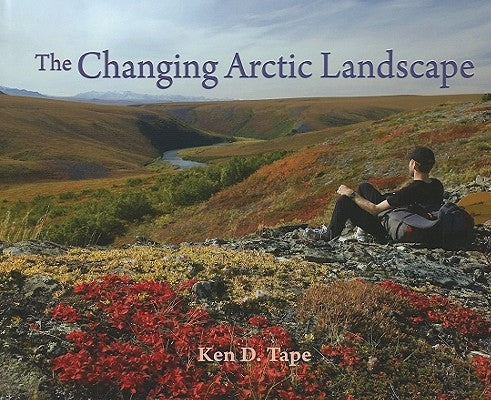 The Changing Arctic Landscape by Tape, Ken