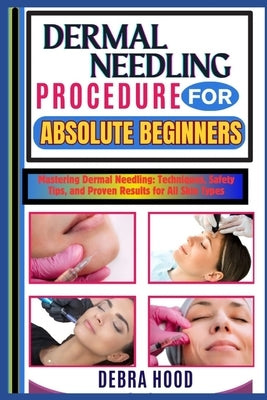 Dermal Needling Procedure: Mastering Dermal Needling: Techniques, Safety Tips, and Proven Results for All Skin Types by Hood, Debra