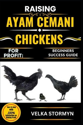 Raising Ayam Cemani Chickens for Profit: BEGINNERS SUCCESS GUIDE: A Step-by-Step Handbook to Breeding, Caring, and Marketing the Rare Black Feathered by Stormyn, Velka