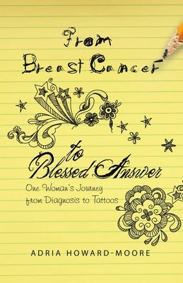 From Breast Cancer to Blessed Answer: One Woman's Journey from Diagnosis to Tattoos by Howard-Moore, Adria