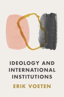 Ideology and International Institutions by Voeten, Erik
