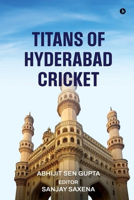 Titans of Hyderabad Cricket by Abhijit Sen Gupta