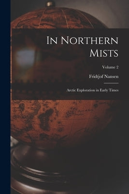 In Northern Mists; Arctic Exploration in Early Times; Volume 2 by Nansen, Fridtjof