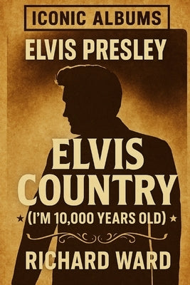 Iconic Albums - Elvis Presley - Elvis Country (I'm 10,000 years old) by Ward, Richard