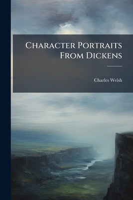 Character Portraits From Dickens by Welsh, Charles
