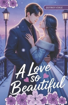 A Love So Beautiful: A Tender Romance of Healing, Second Chances, and the First Snowfall by Cole, Jeffrey