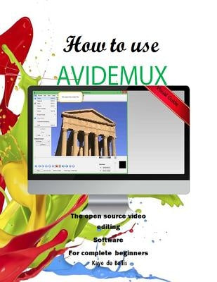How to Use Avidemux: The Open Source Video Editing Sofware for complete beginners by Da Silva, Kayo Breno