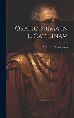 Oratio Prima in L. Catilinam by Cicero, Marcus Tullius