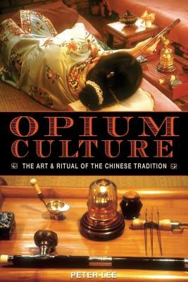 Opium Culture: The Art and Ritual of the Chinese Tradition by Lee, Peter