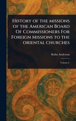 History of the Missions of the American Board Of Commissioners For Foreign Missions to the Oriental Churches by Anderson, Rufus