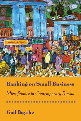 Banking on Small Business: Microfinance in Contemporary Russia by Buyske, Gail