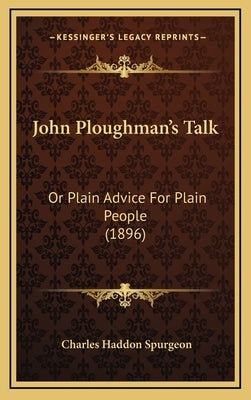 John Ploughman's Talk: Or Plain Advice For Plain People (1896) by Spurgeon, Charles Haddon