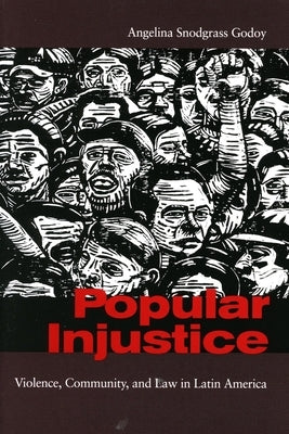 Popular Injustice: Violence, Community, and Law in Latin America by Godoy, Angelina Snodgrass
