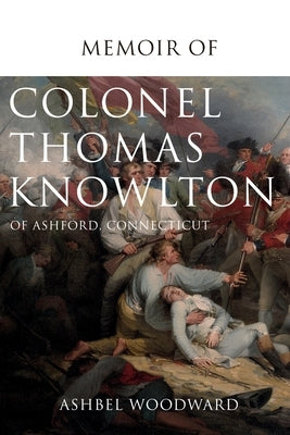 Memoir of Col. Thomas Knowlton, of Ashford, Connecticut by Woodward, Ashbel