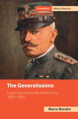 The Generalissimo: Luigi Cadorna and the Italian Army, 1850-1928 by Mondini, Marco