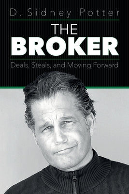 The Broker: Deals, Steals, and Moving Forward by Potter, D. Sidney