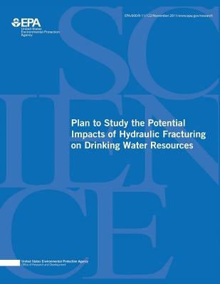 Plan to Study the Potential Impacts of Hydraulic Fracturing on Drinking Water Resources by Agency, U. S. Environmental Protection