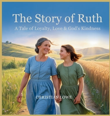 The Story of Ruth: A Tale of Loyalty, Love & God's Kindness by Lowe, Christian