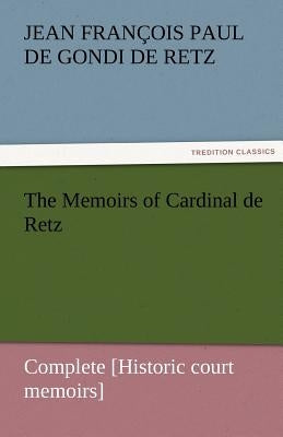 The Memoirs of Cardinal de Retz - Complete [Historic court memoirs] by Retz, Jean François Paul de Gondi de