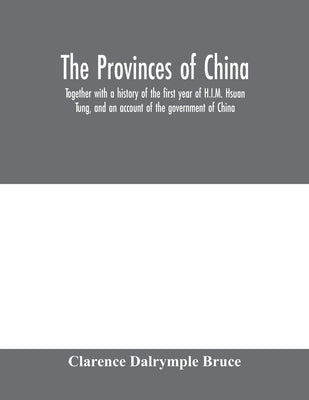 The Provinces of China: together with a history of the first year of H.I.M. Hsuan Tung, and an account of the government of China by Dalrymple Bruce, Clarence