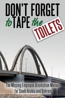 Don't Forget to Tape the Toilets: The Missing Employee Orientation Manual for Saudi Arabia and Bahrain by Anonymous