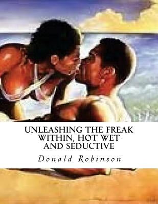Unleashing The Freak Within, Hot Wet and Seductive: Romance and Erotic Sex by Robinson, Donald D., II