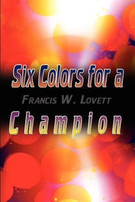 Six Colors for a Champion by Lovett, Francis W.