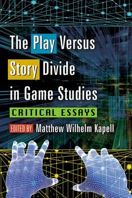 The Play Versus Story Divide in Game Studies: Critical Essays by Kapell, Matthew Wilhelm
