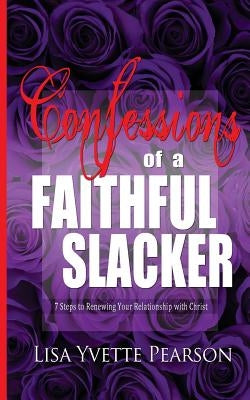 Confessions of a Faithful Slacker: 7 Steps to Renewing Your Relationship with Christ by Pearson, Lisa Yvette