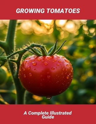 Growing Tomatoes: A Complete Illustrated Guide by Poole, Bethany