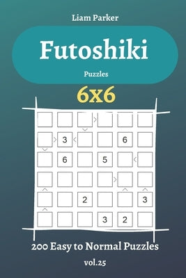 Futoshiki Puzzles - 200 Easy to Normal Puzzles 6x6 vol.25 by Parker, Liam
