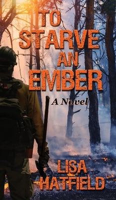 To Starve an Ember: A Novel about wildfires and family disasters and how to protect yourself from both in more ways than one by Hatfield, Lisa