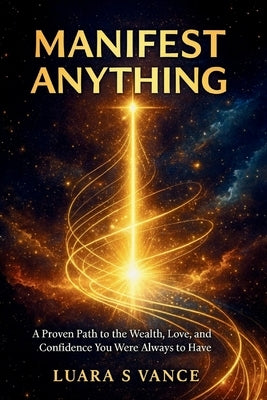 Manifest Anything: A Proven Path to the Wealth, Love, and Confidence You Were Always Meant to Have by Vance, Luara S.