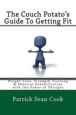 The Couch Potato's Guide To Getting Fit: Weight Loss, Strength Training & Physical Rehabilitation with the Power of Thought by Cook, Patrick Sean