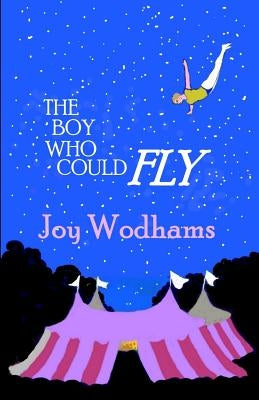 The Boy Who Could Fly: A magical story of two boys, divided by half a century, linked by blood, by the circus and by their love of flying by Wodhams, Joy