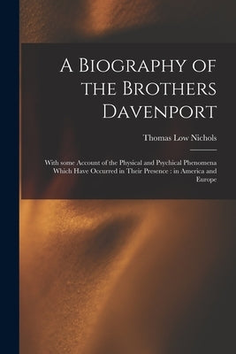 A Biography of the Brothers Davenport: With Some Account of the Physical and Psychical Phenomena Which Have Occurred in Their Presence: in America and by Nichols, Thomas Low 1815-1901