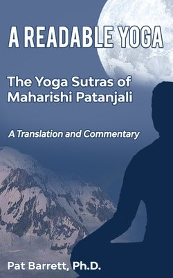 A Readable Yoga: The Yoga Sutras of Maharishi Patanjali: A Translation and Commentary by Barrett Ph. D., Patrick