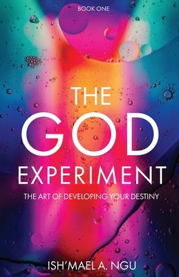 The God Experiment: The Art of Developing Your Destiny by Ngu, Ish'mael a.
