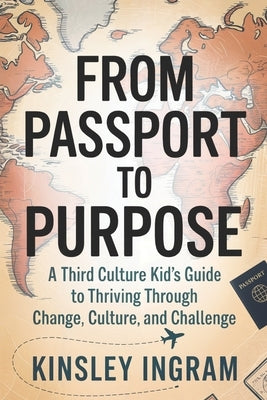 From Passport to Purpose: A Third Culture Kid's Guide to Thriving Through Change, Culture and Challenges by Ingram, Kinsley