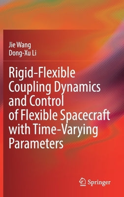 Rigid-Flexible Coupling Dynamics and Control of Flexible Spacecraft with Time-Varying Parameters by Wang, Jie
