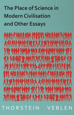 The Place of Science in Modern Civilisation and Other Essays by Veblen, Thorstein